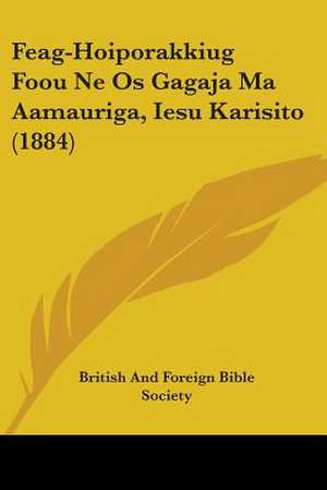 Feag-Hoiporakkiug Foou Ne Os Gagaja Ma Aamauriga, Iesu Karisito (1884) de British And Foreign Bible Society