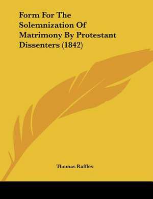 Form For The Solemnization Of Matrimony By Protestant Dissenters (1842) de Thomas Raffles