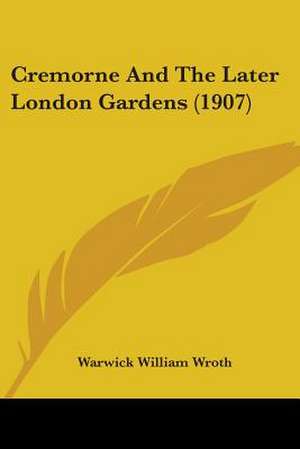 Cremorne And The Later London Gardens (1907) de Warwick William Wroth