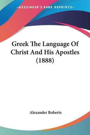 Greek The Language Of Christ And His Apostles (1888) de Alexander Roberts