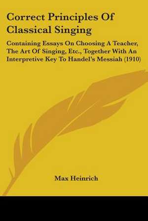 Correct Principles Of Classical Singing de Max Heinrich