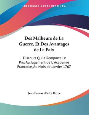 Des Malheurs de La Guerre, Et Des Avantages de La Paix de Jean-Francois De La Harpe