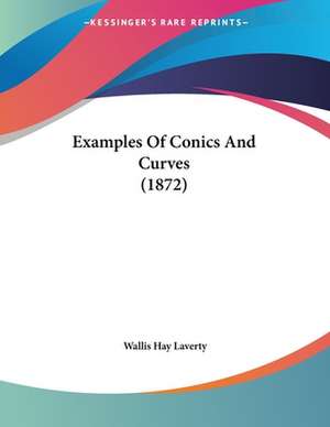 Examples Of Conics And Curves (1872) de Wallis Hay Laverty