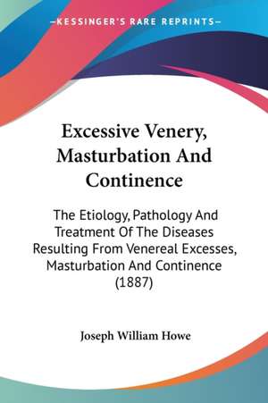 Excessive Venery, Masturbation And Continence de Joseph William Howe