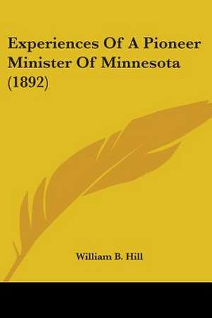 Experiences Of A Pioneer Minister Of Minnesota (1892) de William B. Hill