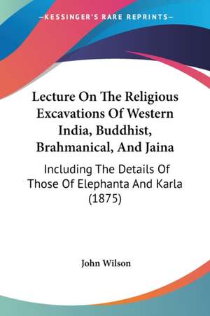 Lecture On The Religious Excavations Of Western India, Buddhist, Brahmanical, And Jaina de John Wilson