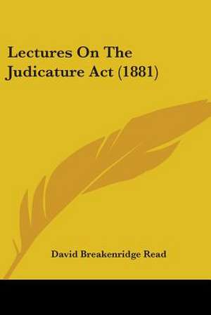 Lectures On The Judicature Act (1881) de David Breakenridge Read