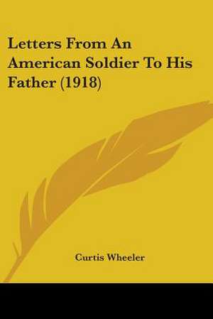 Letters From An American Soldier To His Father (1918) de Curtis Wheeler