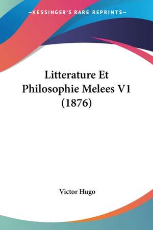 Litterature Et Philosophie Melees V1 (1876) de Victor Hugo