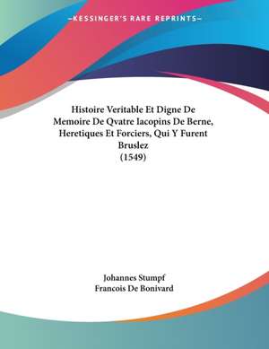 Histoire Veritable Et Digne De Memoire De Qvatre Iacopins De Berne, Heretiques Et Forciers, Qui Y Furent Bruslez (1549) de Johannes Stumpf