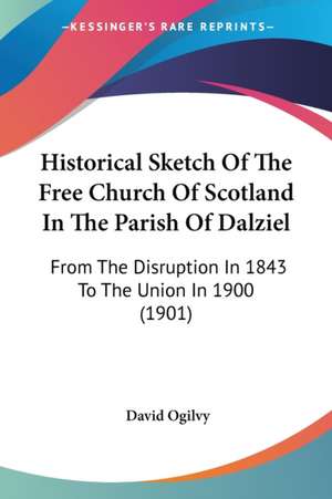 Historical Sketch Of The Free Church Of Scotland In The Parish Of Dalziel de David Ogilvy