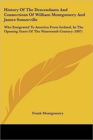 History Of The Descendants And Connections Of William Montgomery And James Somerville de Frank Montgomery