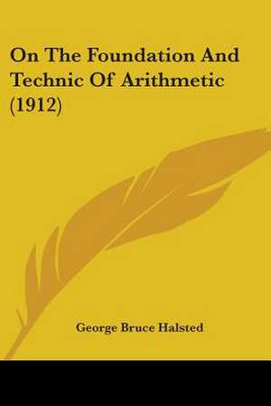 On The Foundation And Technic Of Arithmetic (1912) de George Bruce Halsted