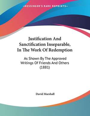 Justification And Sanctification Inseparable, In The Work Of Redemption de David Marshall