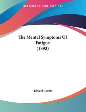 The Mental Symptoms Of Fatigue (1893) de Edward Cowles