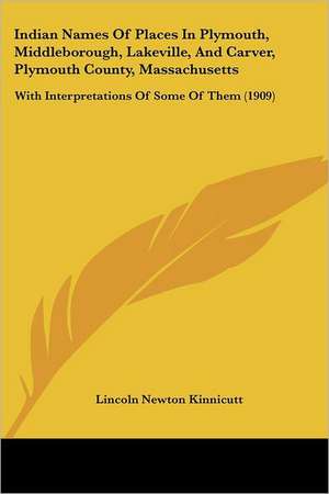 Indian Names Of Places In Plymouth, Middleborough, Lakeville, And Carver, Plymouth County, Massachusetts de Lincoln Newton Kinnicutt