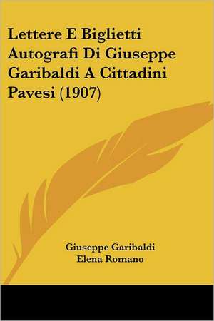 Lettere E Biglietti Autografi Di Giuseppe Garibaldi A Cittadini Pavesi (1907) de Giuseppe Garibaldi