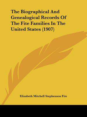 The Biographical And Genealogical Records Of The Fite Families In The United States (1907) de Elizabeth Mitchell Stephenson Fite