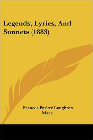 Legends, Lyrics, And Sonnets (1883) de Frances Parker Laughton Mace