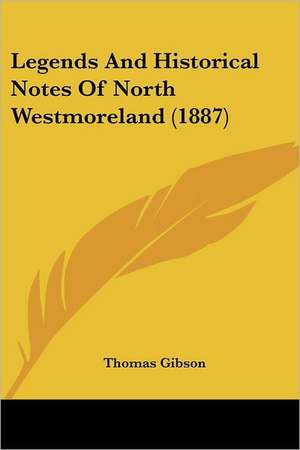 Legends And Historical Notes Of North Westmoreland (1887) de Thomas Gibson