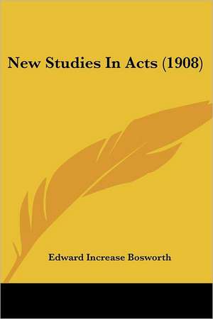 New Studies In Acts (1908) de Edward Increase Bosworth