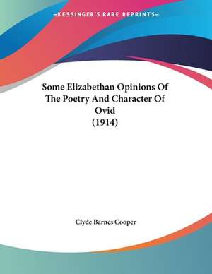 Some Elizabethan Opinions Of The Poetry And Character Of Ovid (1914) de Clyde Barnes Cooper