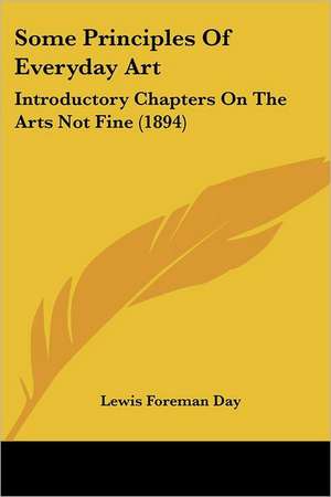 Some Principles Of Everyday Art de Lewis Foreman Day