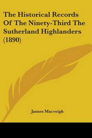 The Historical Records Of The Ninety-Third The Sutherland Highlanders (1890) de James Macveigh