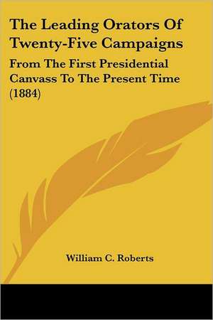 The Leading Orators Of Twenty-Five Campaigns de William C. Roberts