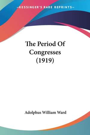 The Period Of Congresses (1919) de Adolphus William Ward