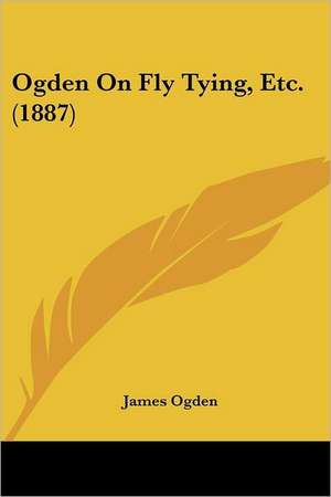 Ogden On Fly Tying, Etc. (1887) de James Ogden