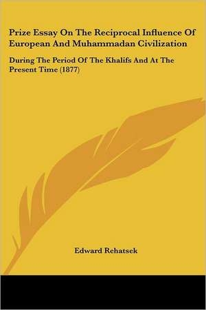 Prize Essay On The Reciprocal Influence Of European And Muhammadan Civilization de Edward Rehatsek