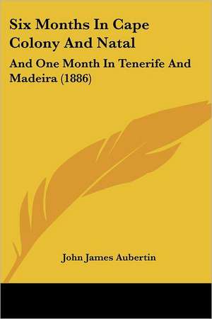 Six Months In Cape Colony And Natal de John James Aubertin