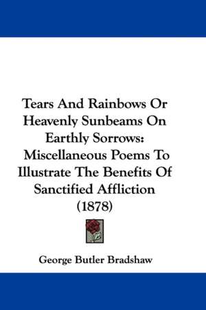 Tears And Rainbows Or Heavenly Sunbeams On Earthly Sorrows de George Butler Bradshaw