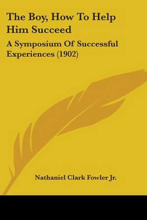 The Boy, How To Help Him Succeed de Nathaniel Clark Fowler Jr.