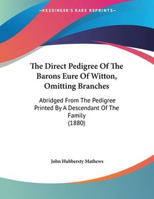 The Direct Pedigree Of The Barons Eure Of Witton, Omitting Branches de John Hubbersty Mathews