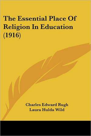 The Essential Place Of Religion In Education (1916) de Charles Edward Rugh