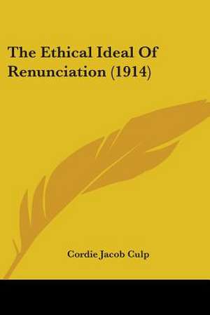 The Ethical Ideal Of Renunciation (1914) de Cordie Jacob Culp