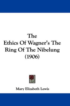 The Ethics Of Wagner's The Ring Of The Nibelung (1906) de Mary Elizabeth Lewis