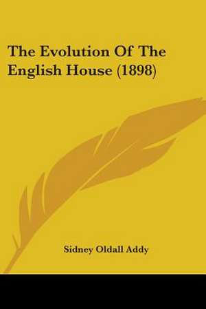 The Evolution Of The English House (1898) de Sidney Oldall Addy