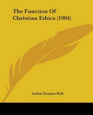 The Function Of Christian Ethics (1904) de Arthur Erastus Holt