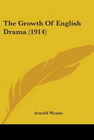 The Growth Of English Drama (1914) de Arnold Wynne