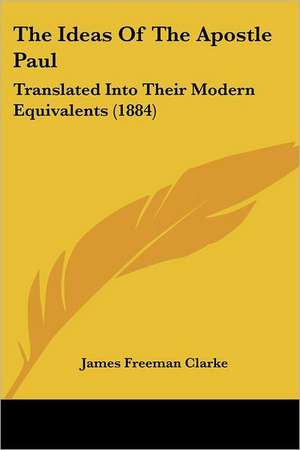 The Ideas Of The Apostle Paul de James Freeman Clarke