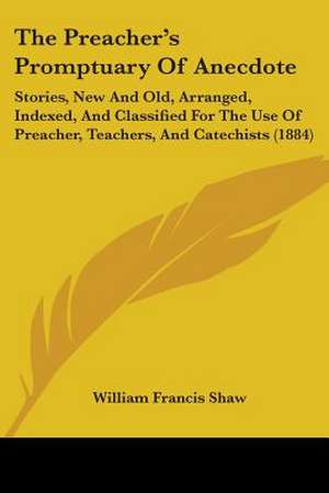 The Preacher's Promptuary Of Anecdote de William Francis Shaw