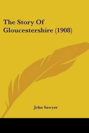 The Story Of Gloucestershire (1908) de John Sawyer