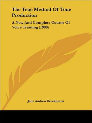 The True Method Of Tone Production de John Andrew Broekhoven