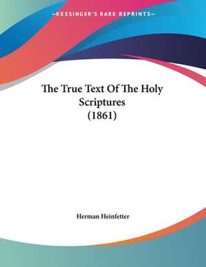 The True Text Of The Holy Scriptures (1861) de Herman Heinfetter