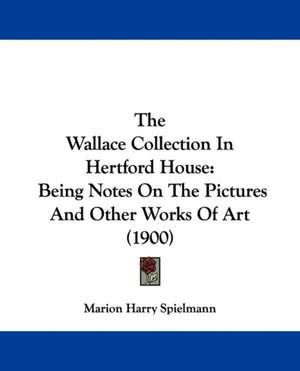 The Wallace Collection In Hertford House de Marion Harry Spielmann