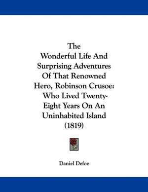 The Wonderful Life And Surprising Adventures Of That Renowned Hero, Robinson Crusoe de Daniel Defoe