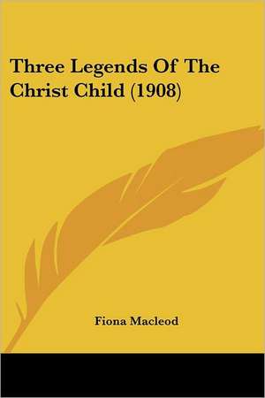 Three Legends of the Christ Child de Fiona MacLeod